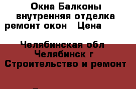 Окна Балконы внутренняя отделка ремонт окон › Цена ­ 200 - Челябинская обл., Челябинск г. Строительство и ремонт » Двери, окна и перегородки   . Челябинская обл.,Челябинск г.